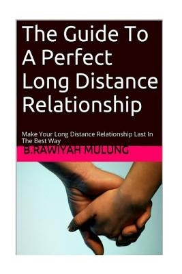 The Guide To A Perfect Long Distance Relationship: Make Your Long Distance Relationship Last In The Best Way by Mulung, B. Rawiyah