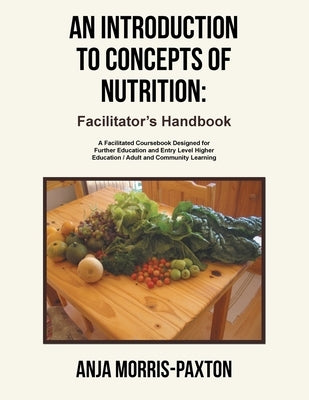 An Introduction to Concepts of Nutrition: Facilitator's Handbook: A Facilitated Coursebook Designed for Further Education and Entry Level Higher Educa by Morris-Paxton, Anja