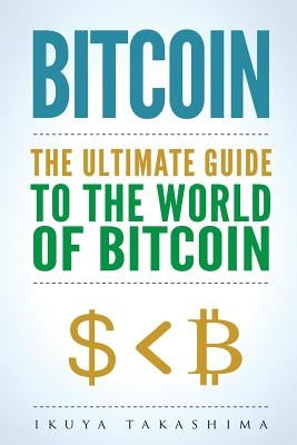 Bitcoin: The Ultimate Guide to the World of Bitcoin, Bitcoin Mining, Bitcoin Investing, Blockchain Technology, Cryptocurrency by Takashima, Ikuya