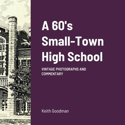 A 60's Small Town High School: Vintage Photographs and Commentary by Goodman, Keith