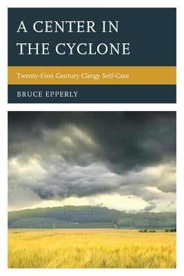 A Center in the Cyclone: Twenty-first Century Clergy Self-Care by Epperly, Bruce