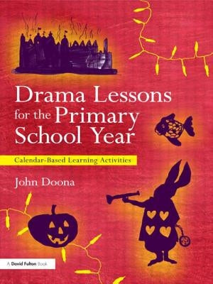 Drama Lessons for the Primary School Year: Calendar Based Learning Activities by Doona, John