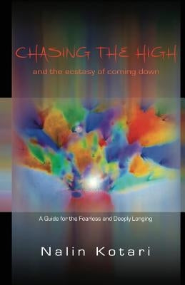Chasing The High - And The Ecstasy of Coming Down: A Guide for the Fearless and Deeply Longing by Barnhart, Robert J.