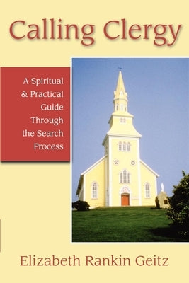 Calling Clergy: A Spiritual & Practical Guide Through the Search Process by Geitz, Elizabeth