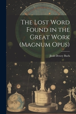 The Lost Word Found in the Great Work (magnum Opus) by Buch, Jirah Dewey 1838-1916