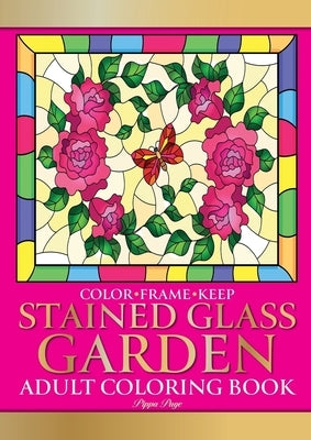 Color Frame Keep. Adult Coloring Book STAINED GLASS GARDEN: Relaxation And Stress Relieving Flowers, Butterflies, Birds, Gardens And Inspirational Des by Page, Pippa