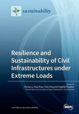 Resilience and Sustainability of Civil Infrastructures under Extreme Loads by Lu, Zheng