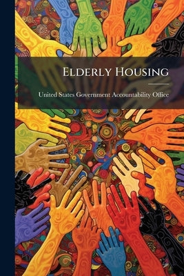 Elderly Housing: Federal Housing Programs That Offer Assistance for the Elderly by United States Government Accountability