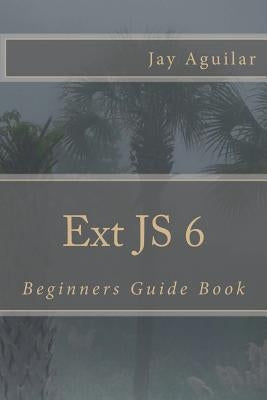 Ext JS 6: Beginners Guide Book by Aguilar, Jay