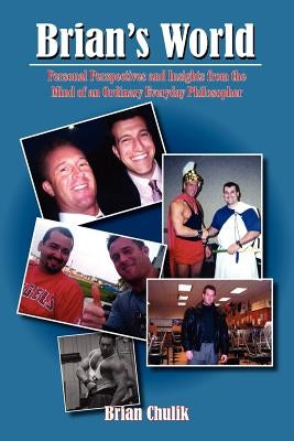 Brian's World: Personal Perspectives and Insights from the Mind of an Ordinary Everyday Philosopher by Chulik, Brian