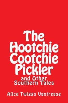 The Hootchie Cootchie Pickler: And Other Southern Tales by Vantrease, Alice Twiggs
