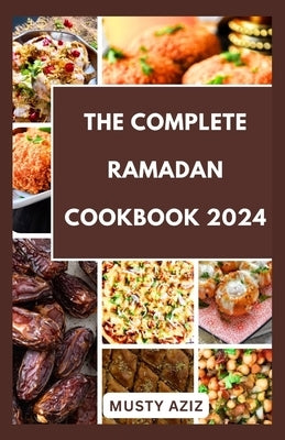 The Complete Ramadan Cookbook 2024: 30 Delicious Recipes for Sahur, Iftar and Eid by Aziz, Musty