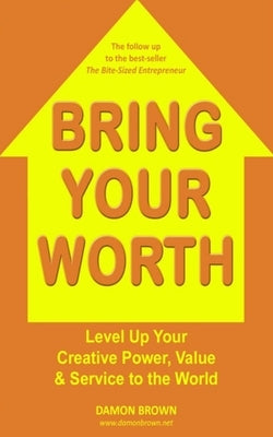 Bring Your Worth: Level Up Your Creative Power, Value & Service to the World by Brown, Damon
