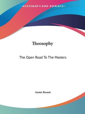 Theosophy: The Open Road To The Masters by Besant, Annie