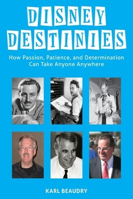 Disney Destinies: How Passion, Patience, and Determination Can Take Anyone Anywhere by Beaudry, Karl