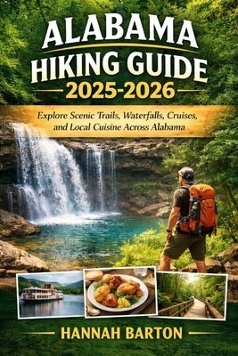 Alabama Hiking Guide 2025 -2026: Explore Scenic Trails, Waterfalls, Cruises, and Local Cuisine Across Alabama by Barton, Hannah