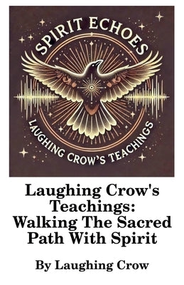 Laughing Crow's Teachings - Walking The Sacred Path With Spirit by Crow, Laughing