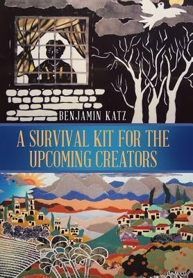 A Survival Kit for the Upcoming Creators by Katz, Benjamin