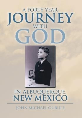 A Forty Year Journey with God in Albuquerque, New Mexico by Gurule, John Michael