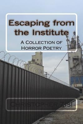 Escaping from the Institute: A Collection of Horror Poetry by Zisi, Christopher J.