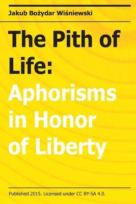 The Pith of Life: Aphorisms in Honor of Liberty by Wisniewski, Jakub Bozydar