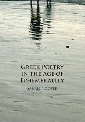 Greek Poetry in the Age of Ephemerality by Nooter, Sarah