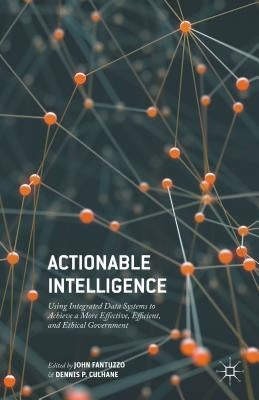 Actionable Intelligence: Using Integrated Data Systems to Achieve a More Effective, Efficient, and Ethical Government by Fantuzzo, John