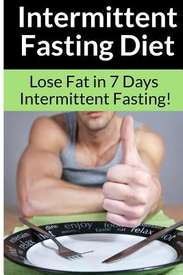 Intermittent Fasting Diet - Chris Smith: The Best Guide To: Get in Shape and Lose Fat in 7 Days with this Incredible Weight Loss Intermittent Fasting by Smith, Chris