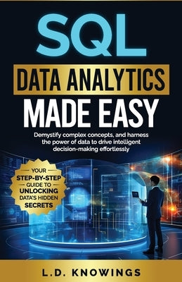 SQL Data Analytics Made Easy: Demystify complex concepts, and harness the power of data to drive intelligent decision-making effortlessly by Knowings, L. D.