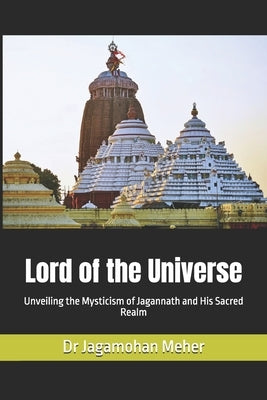 Lord of the Universe: Unveiling the Mysticism of Jagannath and His Sacred Realm by Meher, Jagamohan