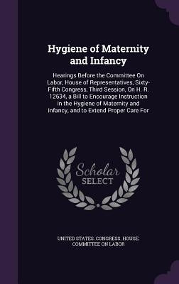 Hygiene of Maternity and Infancy: Hearings Before the Committee On Labor, House of Representatives, Sixty-Fifth Congress, Third Session, On H. R. 1263 by United States Congress House Committe