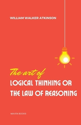 The Art of Logical Thinking or the laws of reasoning by Atkinson, William Walker