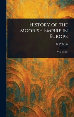 History of the Moorish Empire in Europe by Scott, S. P. (Samuel Parsons)