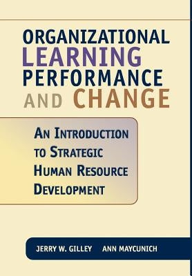 Organizational Learning Performance and Change: An Introduction to Strategic Human Resource Development by Gilley, Jerry W.