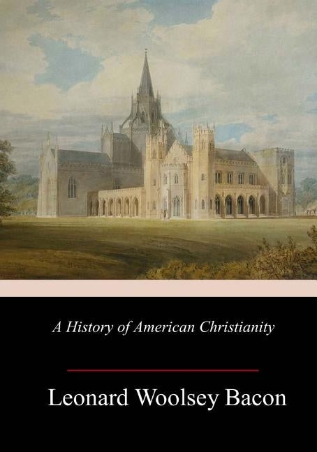 A History of American Christianity by Bacon, Leonard Woolsey