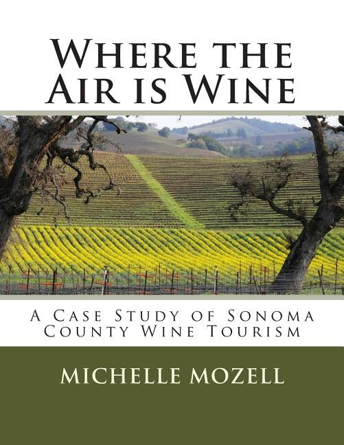 Where the Air is Wine: A Case Study of Sonoma County Wine Tourism by Mozell, Michelle