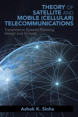 Theory of Satellite and Mobile (Cellular) Telecommunications: Transmission Systems Planning, Design and Analysis by Sinha, Ashok K.
