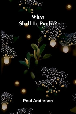 What Shall It Profit? by Anderson, Poul