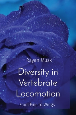 Diversity in Vertebrate Locomotion: From Fins to Wings by Musk, Rayan