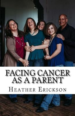 Facing Cancer as a Parent: Helping Your Children Cope with Your Cancer by Erickson, Heather