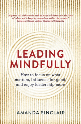 Leading Mindfully: How to Focus on What Matters, Influence for Good, and Enjoy Leadership More by Sinclair, Amanda