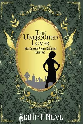 The Unrequited Lover: Miss October Private Detective Case Two by Neve, Scott F.