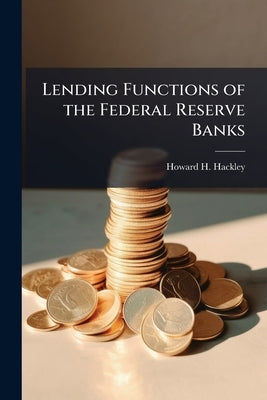 Lending Functions of the Federal Reserve Banks by Hackley, Howard H.