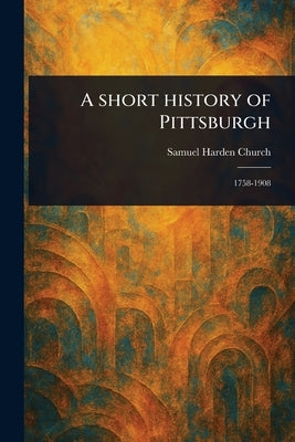 A Short History of Pittsburgh by Church, Samuel Harden