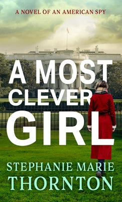 A Most Clever Girl: A Novel of an American Spy by Thornton, Stephanie Marie