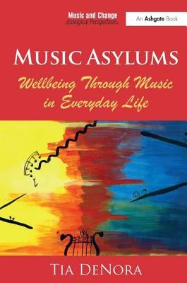Music Asylums: Wellbeing Through Music in Everyday Life by Denora, Tia