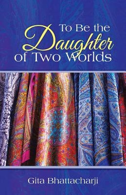 To Be the Daughter of Two Worlds by Bhattacharji, Gita