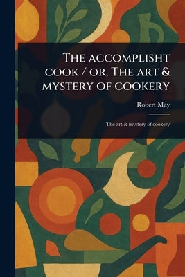 The Accomplisht Cook / or, The Art & Mystery of Cookery by May, Robert