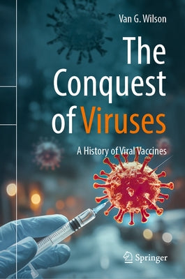 The Conquest of Viruses: A History of Viral Vaccines by Wilson, Van G.