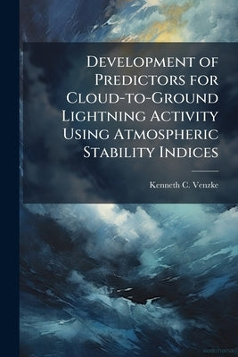 Development of Predictors for Cloud-to-Ground Lightning Activity Using Atmospheric Stability Indices by Venzke, Kenneth C.
